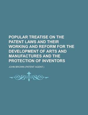Book cover for Popular Treatise on the Patent Laws and Their Working and Reform for the Development of Arts and Manufactures and the Protection of Inventors