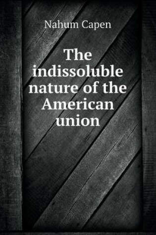 Cover of The indissoluble nature of the American union