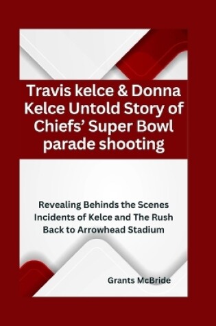 Cover of Travis kelce & Donna Kelce Untold Story of Chiefs' Super Bowl parade shooting