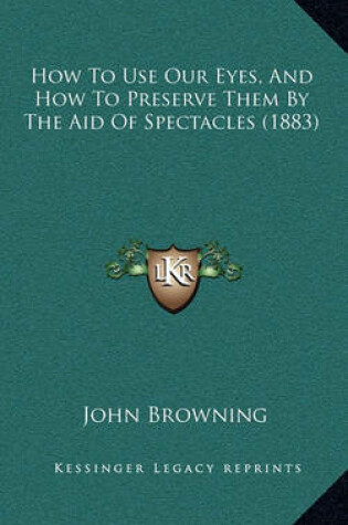 Cover of How to Use Our Eyes, and How to Preserve Them by the Aid of Spectacles (1883)