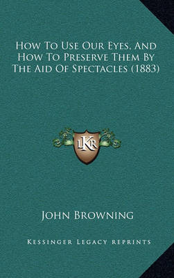 Book cover for How to Use Our Eyes, and How to Preserve Them by the Aid of Spectacles (1883)