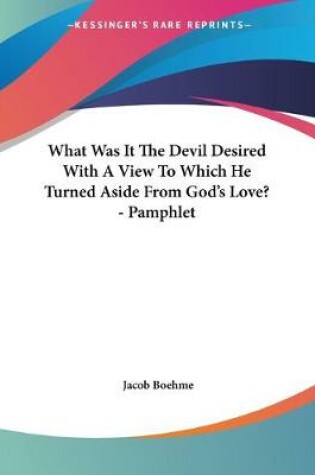 Cover of What Was It The Devil Desired With A View To Which He Turned Aside From God's Love? - Pamphlet