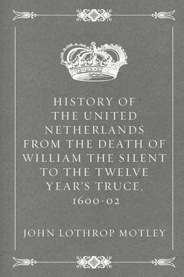 Book cover for History of the United Netherlands from the Death of William the Silent to the Twelve Year's Truce, 1600-02