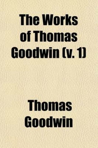 Cover of The Works of Thomas Goodwin (V. 1)