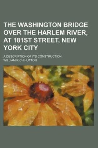 Cover of The Washington Bridge Over the Harlem River, at 181st Street, New York City; A Description of Its Construction