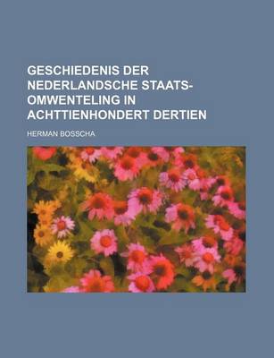 Book cover for Geschiedenis Der Nederlandsche Staats-Omwenteling in Achttienhondert Dertien