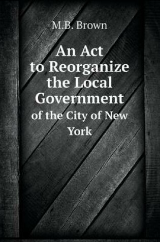 Cover of An Act to Reorganize the Local Government of the City of New York