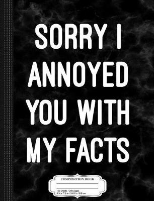 Book cover for Sorry I Annoyed You with My Facts Composition Notebook