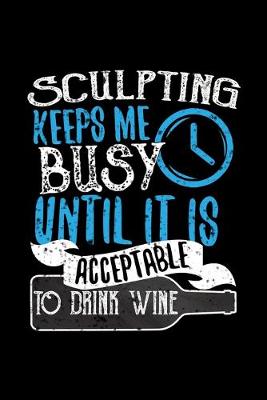 Book cover for Sculpting Keeps Me Busy Until It Is Acceptable To Drink Wine