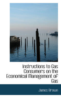 Book cover for Instructions to Gas Consumers on the Economical Management of Gas