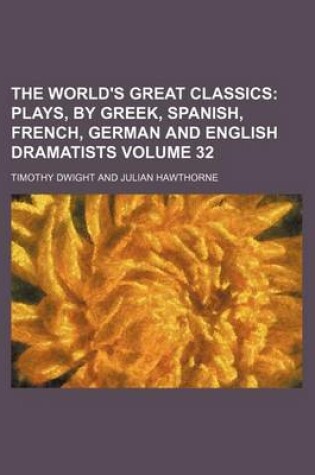 Cover of The World's Great Classics Volume 32; Plays, by Greek, Spanish, French, German and English Dramatists