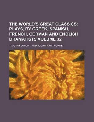 Book cover for The World's Great Classics Volume 32; Plays, by Greek, Spanish, French, German and English Dramatists