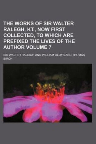 Cover of The Works of Sir Walter Ralegh, Kt., Now First Collected, to Which Are Prefixed the Lives of the Author Volume 7