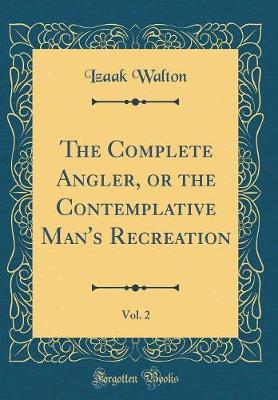 Book cover for The Complete Angler, or the Contemplative Man's Recreation, Vol. 2 (Classic Reprint)