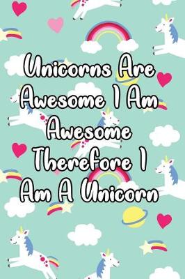 Book cover for Unicorns Are Awesome I Am Awesome Therefore I Am a Unicorn