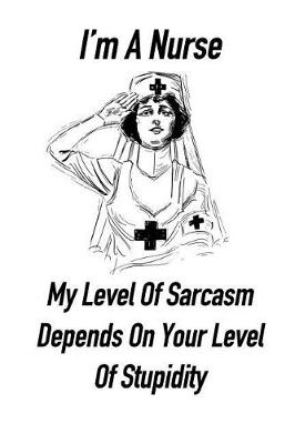 Book cover for I'm a Nurse My Level of Sarcasm Depends on Your Level of Stupidity