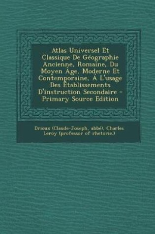 Cover of Atlas Universel Et Classique de Geographie Ancienne, Romaine, Du Moyen Age, Moderne Et Contemporaine, A L'Usage Des Etablissements D'Instruction Secondaire - Primary Source Edition