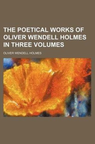 Cover of The Poetical Works of Oliver Wendell Holmes in Three Volumes (Volume 3)