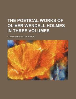 Book cover for The Poetical Works of Oliver Wendell Holmes in Three Volumes (Volume 3)