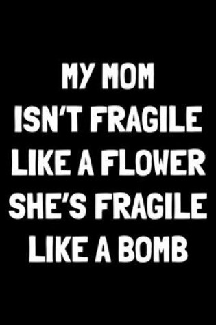 Cover of My mom isn't fragile like a flower she's fragile like a bomb
