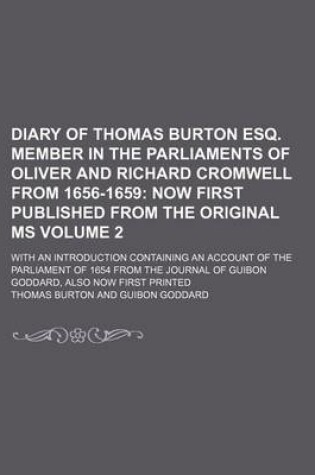 Cover of Diary of Thomas Burton Esq. Member in the Parliaments of Oliver and Richard Cromwell from 1656-1659; Now First Published from the Original Ms. with an Introduction Containing an Account of the Parliament of 1654 from the Journal Volume 2