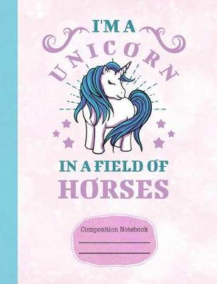 Book cover for I'm a Unicorn in a Field of Horses Composition Notebook