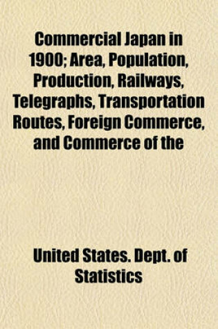 Cover of Commercial Japan in 1900; Area, Population, Production, Railways, Telegraphs, Transportation Routes, Foreign Commerce, and Commerce of the