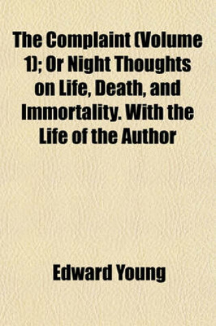 Cover of The Complaint (Volume 1); Or Night Thoughts on Life, Death, and Immortality. with the Life of the Author