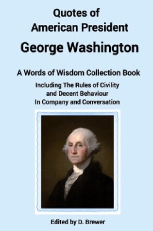 Cover of Quotes of American President George Washington, a Words of Wisdom Collection Book, Including The Rules of Civility and Decent Behaviour In Company and Conversation