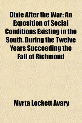 Book cover for Dixie After the War; An Exposition of Social Conditions Existing in the South, During the Twelve Years Succeeding the Fall of Richmond