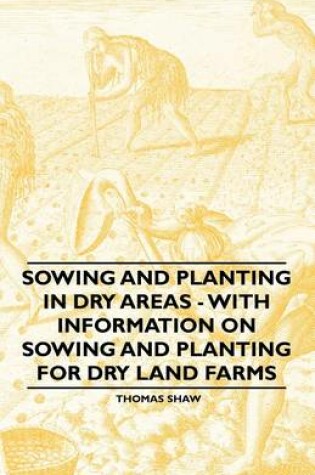 Cover of Sowing and Planting in Dry Areas - With Information on Sowing and Planting for Dry Land Farms