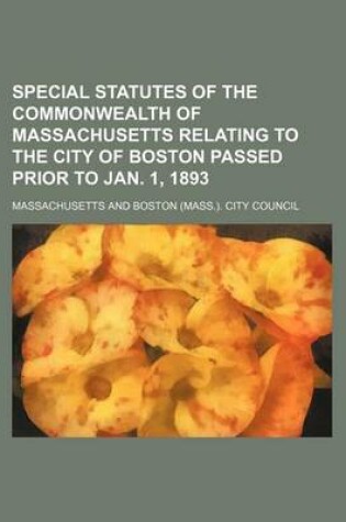 Cover of Special Statutes of the Commonwealth of Massachusetts Relating to the City of Boston Passed Prior to Jan. 1, 1893