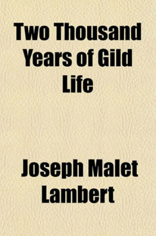 Cover of Two Thousand Years of Gild Life; Or, an Outline of the History and Development of the Gild System from Early Times, with Special Reference to Its Application to Trade and Industry Together with a Full Account of the Gilds and Trading Companies of Kingston-