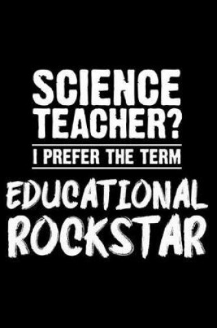 Cover of Science Teacher? I Prefer the Term Educational Rockstar