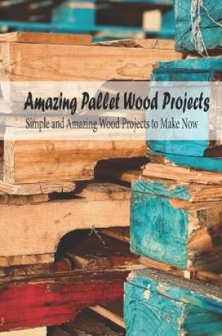 Cover of Amazing Pallet Wood Projects