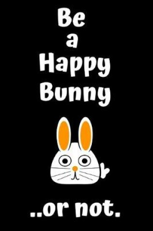 Cover of Be a happy bunny..or not.