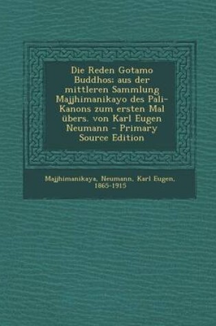 Cover of Die Reden Gotamo Buddhos; Aus Der Mittleren Sammlung Majjhimanikayo Des Pali-Kanons Zum Ersten Mal Ubers. Von Karl Eugen Neumann - Primary Source Edit