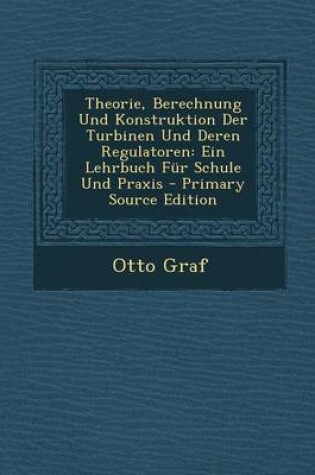 Cover of Theorie, Berechnung Und Konstruktion Der Turbinen Und Deren Regulatoren
