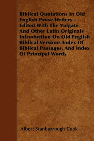 Cover of Biblical Quotations In Old English Prose Writers - Edited With The Vulgate And Other Latin Originals Introduction On Old English Biblical Versions Index Of Biblical Passages, And Index Of Principal Words