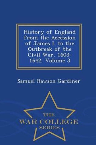 Cover of History of England from the Accession of James I. to the Outbreak of the Civil War, 1603-1642, Volume 3 - War College Series