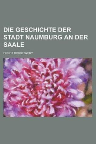 Cover of Die Geschichte Der Stadt Naumburg an Der Saale