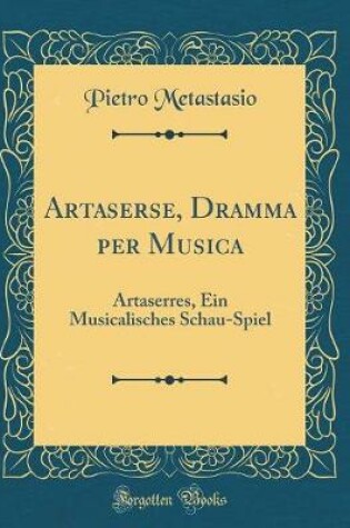 Cover of Artaserse, Dramma per Musica: Artaserres, Ein Musicalisches Schau-Spiel (Classic Reprint)