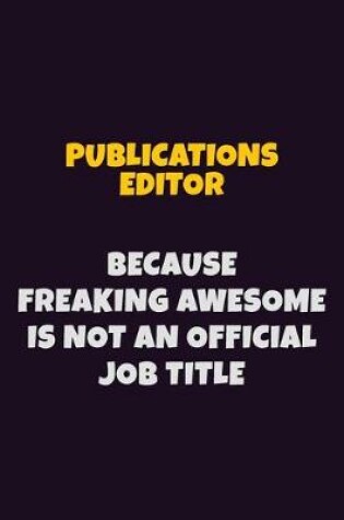 Cover of Publications Editor, Because Freaking Awesome Is Not An Official Job Title