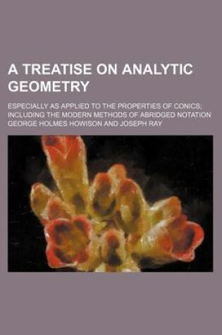 Cover of A Treatise on Analytic Geometry; Especially as Applied to the Properties of Conics Including the Modern Methods of Abridged Notation