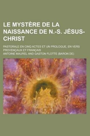 Cover of Le Mystere de la Naissance de N.-S. Jesus-Christ; Pastorale En Cinq Actes Et Un Prologue, En Vers Provencaux Et Francais