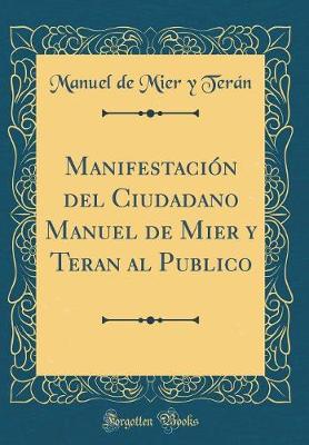 Book cover for Manifestacion del Ciudadano Manuel de Mier Y Teran Al Publico (Classic Reprint)