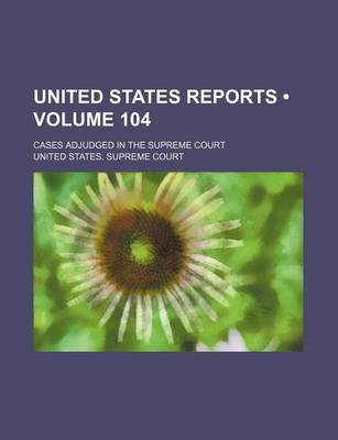 Book cover for United States Reports (Volume 104); Cases Adjudged in the Supreme Court