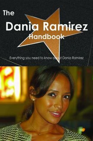 Cover of The Dania Ramirez Handbook - Everything You Need to Know about Dania Ramirez