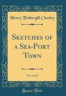 Book cover for Sketches of a Sea-Port Town, Vol. 1 of 2 (Classic Reprint)