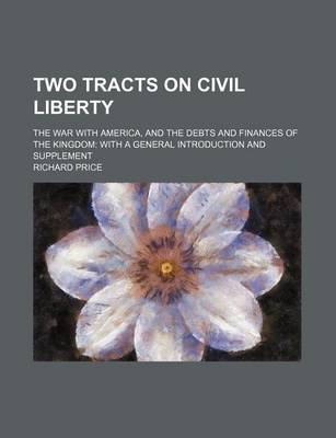 Book cover for Two Tracts on Civil Liberty; The War with America, and the Debts and Finances of the Kingdom with a General Introduction and Supplement